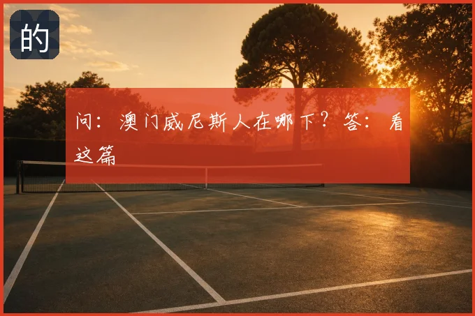 问:澳门威尼斯人在哪下?答:看这篇