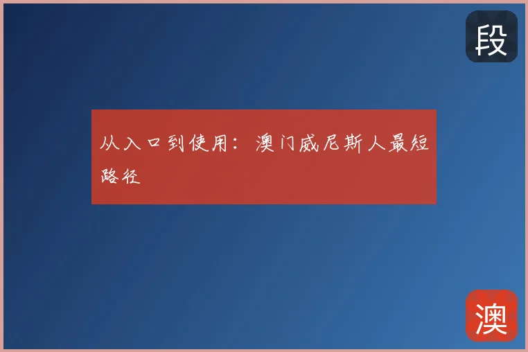 从入口到使用:澳门威尼斯人最短路径