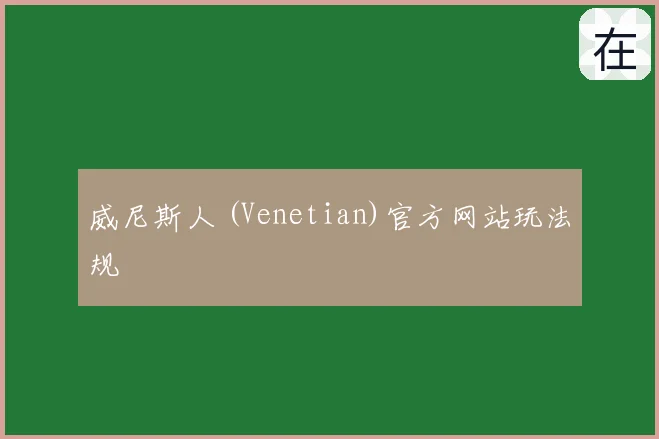 威尼斯人 (Venetian)官方网站玩法规